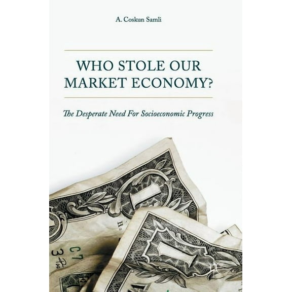 Who Stole Our Market Economy?: The Desperate Need for Socioeconomic Progress, (Hardcover)