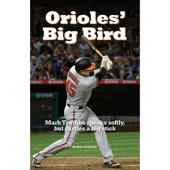 Orioles' Big Bird: Mark Trumbo speaks softly, but carries a big stick, (Paperback)