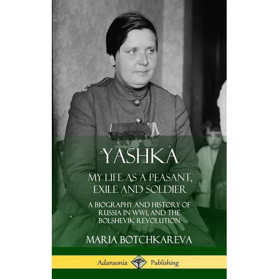 Yashka: My Life as a Peasant, Exile and Soldier; A Biography and History of Russia in WW1, and the Bolshevik Revolution , (Hardcover)