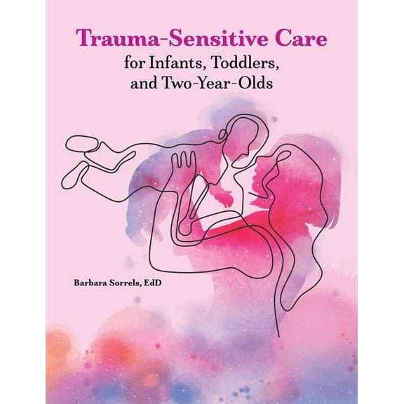 Trauma-Sensitive Care for Infants, Toddlers, and Two-Year-Olds, (Paperback)