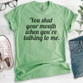 thumbnail image 2 of You Shut Your Mouth When You're Talking To Me T-shirt, Unisex Women's Men's Shirt, Funny Tee, Shut Up Tee, Heather Apple Green, X-Large, 2 of 6