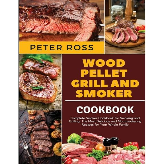 Wood Pellet Grill and Smoker Cookbook: Complete Smoker Cookbook for Smoking and Grilling, The Most Delicious and Mouthwa, (Paperback)