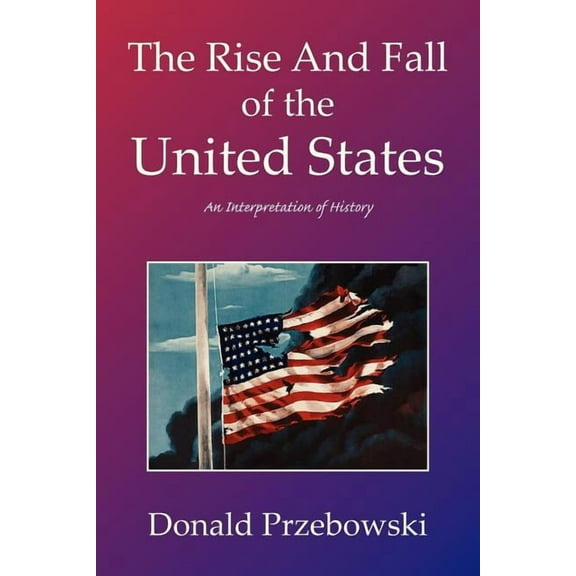 Rise and Fall of the United States : An Interpretation of History
