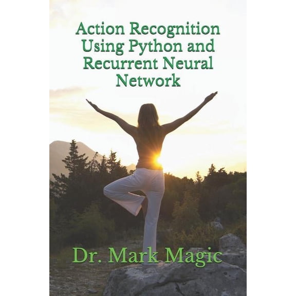 Action Recognition Using Python and Recurrent Neural Network Computer Vision and Machine Learning Paperback 1798429047 9781798429044 Dr. Mark Magic