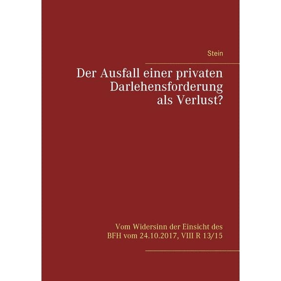 Der Ausfall einer privaten Darlehensforderung als Verlust?: Vom Widersinn der Einsicht des BFH vom 24.10.2017, VIII R 13, (Paperback)