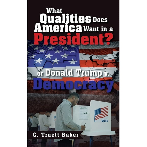 What Qualities Does America Want in a President? or Donald Trump v. Democracy, (Hardcover)