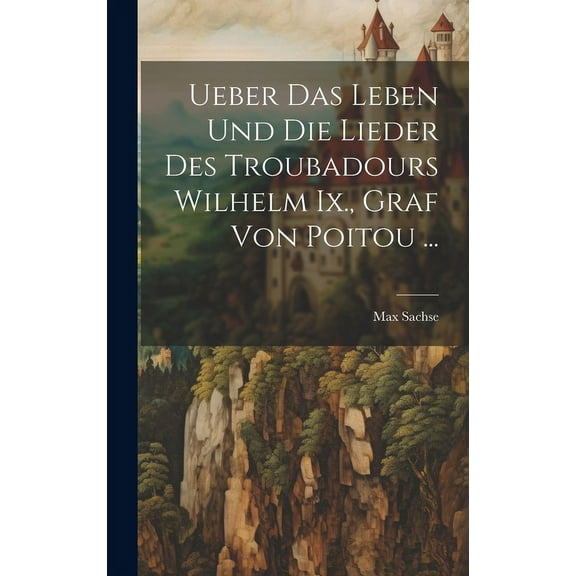 Ueber Das Leben Und Die Lieder Des Troubadours Wilhelm Ix., Graf Von Poitou ... (Hardcover)