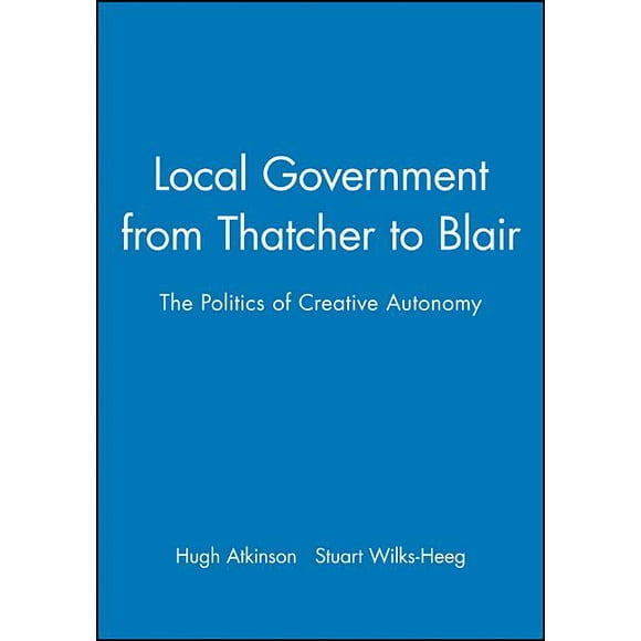 Local Government from Thatcher to Blair : The Politics of Creative Autonomy (Hardcover)