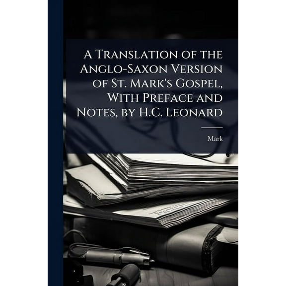 A Translation of the Anglo-Saxon Version of St. Mark's Gospel, With Preface and Notes, by H.C. Leonard, (Paperback)