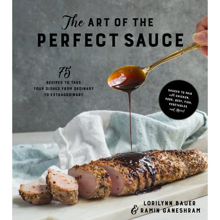 The Art of the Perfect Sauce : 75 Recipes to Take Your Dishes from Ordinary to (Best Yakisoba Sauce Recipe)