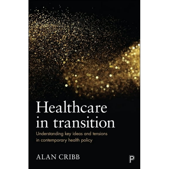 Healthcare in Transition: Understanding Key Ideas and Tensions in Contemporary Health Policy, (Paperback)