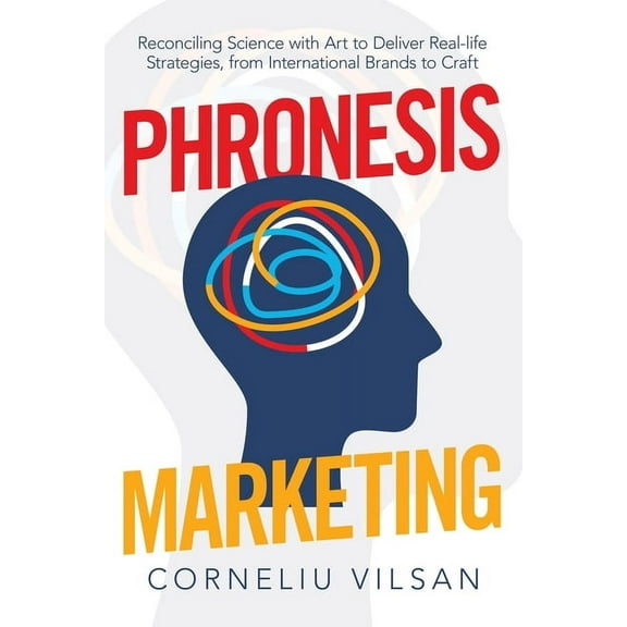 Phronesis Marketing : Reconciling Science With Art to Deliver Real-life Strategies, from International Brands to Craft