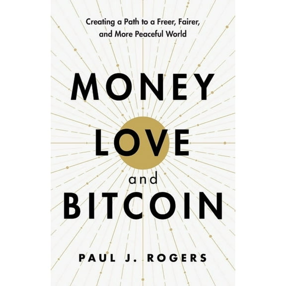 Money, Love, and Bitcoin: Creating a Path to a Freer, Fairer, and More Peaceful World, (Paperback)