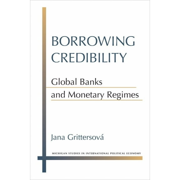 Michigan Studies in International Politi Borrowing Credibility: Global Banks and Monetary Regimes, (Hardcover)