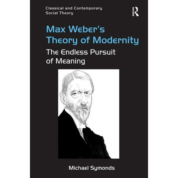 Classical and Contemporary Social Theory Max Weber's Theory of Modernity: The Endless Pursuit of Meaning, (Hardcover)