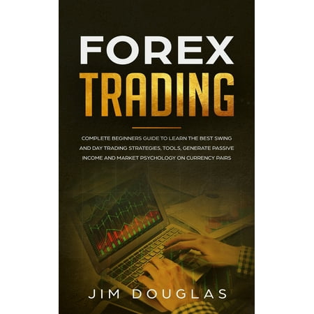 Forex Trading: Complete Beginners Guide to Learn the Best Swing and Day Trading Strategies, Tools, Generate Passive Income and Market Psychology on Currency Pairs (Best Way To Learn Forex Trading)