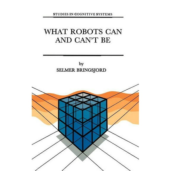 Studies in Cognitive Systems What Robots Can and Can't Be, Book 12, (Hardcover)