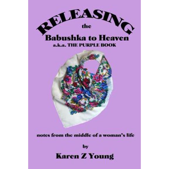 Pre-Owned Releasing the Babushka to Heaven: a.k.a. The Purple Book - Notes from the Middle of a Woman's Life (Paperback) 1956806458 9781956806458