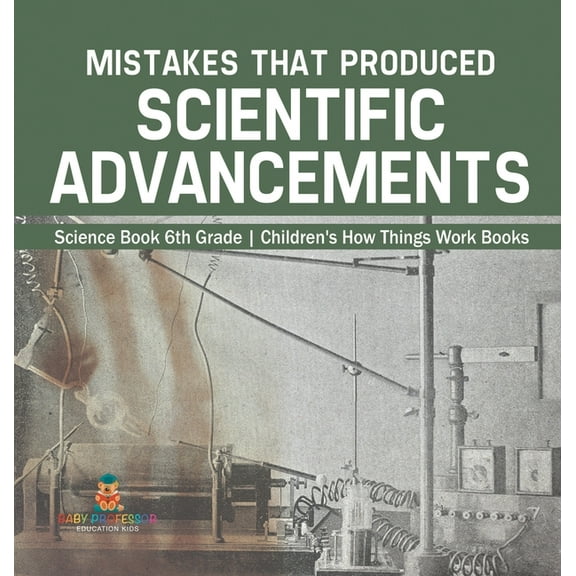 Mistakes that Produced Scientific Advancements - Science Book 6th Grade Children's How Things Work Books, (Hardcover)