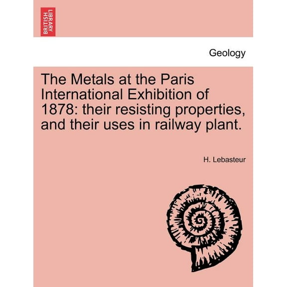 The Metals at the Paris International Exhibition of 1878 : Their Resisting Properties, and Their Uses in Railway Plant. (Paperback)
