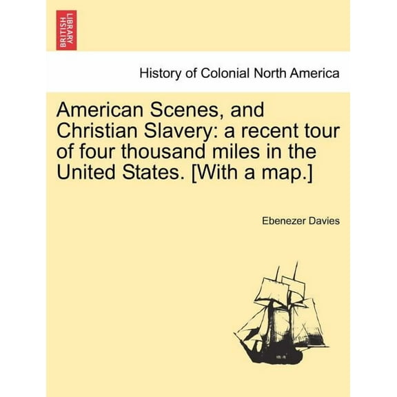 American Scenes, and Christian Slavery: A Recent Tour of Four Thousand Miles in the United States. [With a Map.] (Paperback)