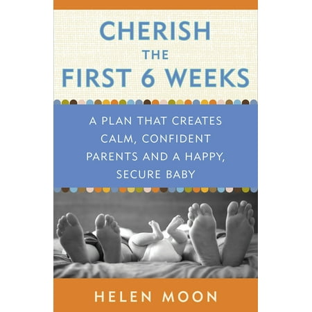 Cherish the First Six Weeks : A Plan that Creates Calm, Confident Parents and a Happy, Secure (Best Baby Deals This Week)