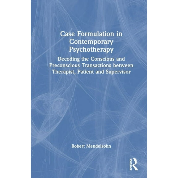Case Formulation in Contemporary Psychotherapy: Decoding the Conscious and Preconscious Transactions between Therapist, , (Hardcover)