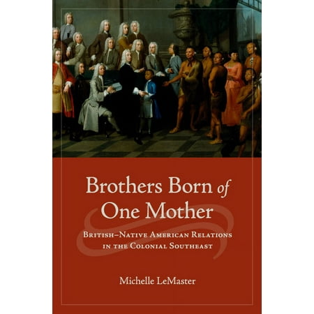 Brothers Born of One Mother: British-Native American Relations in the Colonial Southeast (Hardcover)