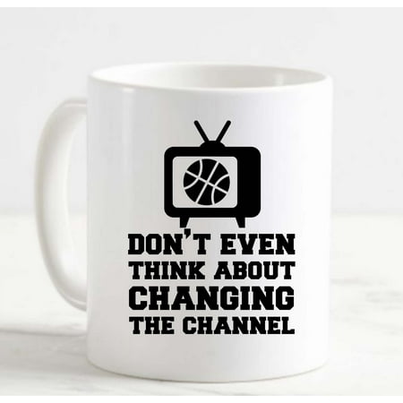 

Coffee Mug Dont Even Think About Changing Channel To Basketball Hobby White Cup Funny Gifts for work office him her
