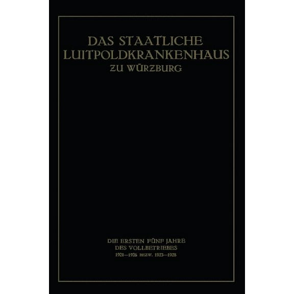 Das Staatliche Luitpoldkrankenhaus ƶu WÃ¼rzburg: Die Ersten FÃ¼nf Jahre Des Vollbetriebes 1921-1926 Bezw. 1923-19, (Paperback)
