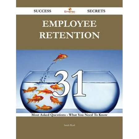Employee Retention 31 Success Secrets - 31 Most Asked Questions On Employee Retention - What You Need To Know -