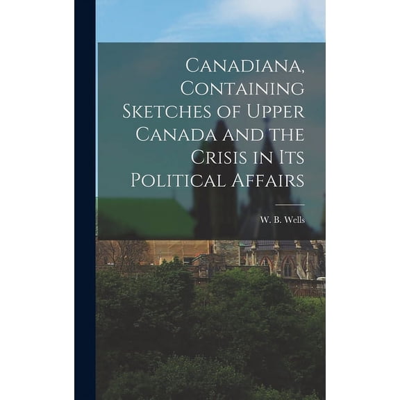 Canadiana, Containing Sketches of Upper Canada and the Crisis in Its Political Affairs [microform] (Hardcover)