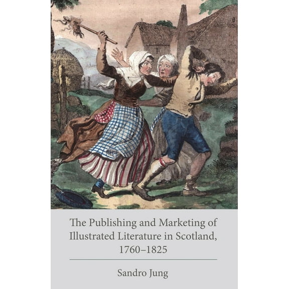 Studies in Text & Print Culture The Publishing and Marketing of Illustrated Literature in Scotland, 1760-1825, (Hardcover)
