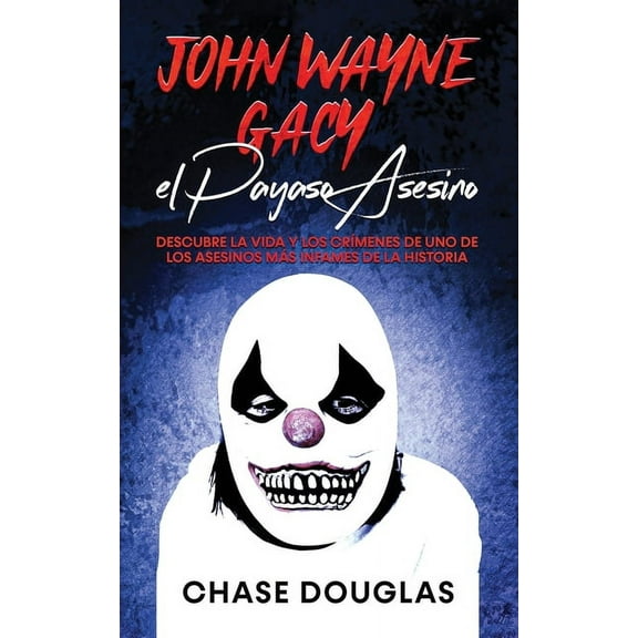John Wayne Gacy, el Payaso Asesino: Descubre la Vida y los Crímenes de uno de los Asesinos más Infames de la Historia (Paperback)