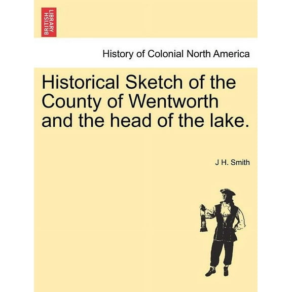 Historical Sketch of the County of Wentworth and the Head of the Lake.