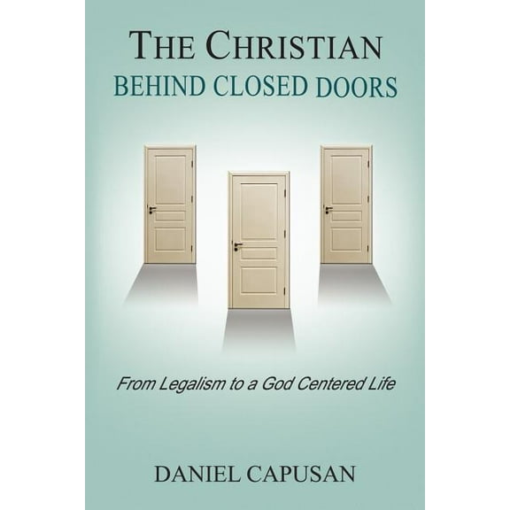 Christian Behind Closed Doors : From Legalism to a God Centered Life