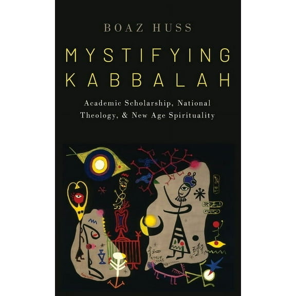 Oxford Studies in Western Esotericism Mystifying Kabbalah: Academic Scholarship, National Theology, and New Age Spirituality, (Hardcover)
