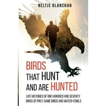 Birds That Hunt and Are Hunted: Life Histories of One Hundred and Seventy Birds of Prey, Game Birds and Water-fowls (Paperback)