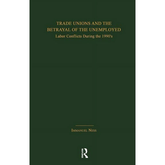 Garland Studies in the History of Americ Trade Unions and the Betrayal of the Unemployed: Labor Conflicts During the 1990's, (Paperback)