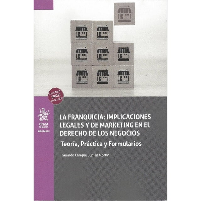 La franquicia: implicaciones legales y marketing en el derecho de los negocios. teoría, práctica y formularios