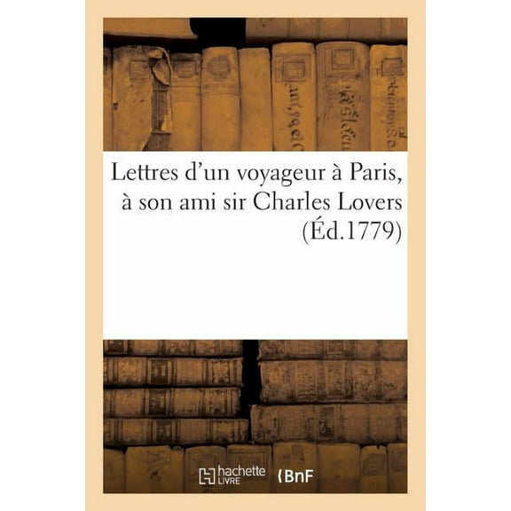 Arts: Lettres d'Un Voyageur À Paris, À Son Ami Sir Charles Lovers, Demeurant À Londres : , Sur Les Nouvelles Estampes de M. Greuze, Intitulées: La Dame Bienfaisante... (Paperback)