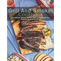 Grill and Smoker Cookbook: Complete Wood Pellet Grill Cookbook for Smoking and Grilling