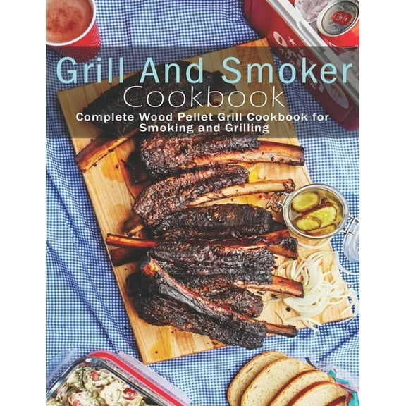 Grill and Smoker Cookbook: Complete Wood Pellet Grill Cookbook for Smoking and Grilling