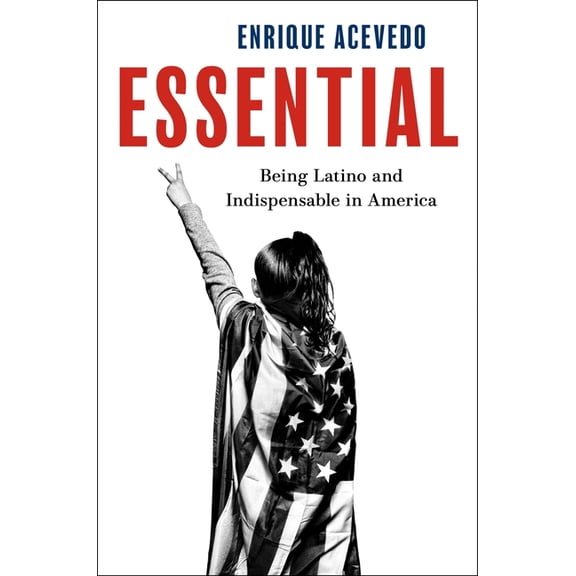 Essential: Being Latino and Indispensable in America, (Hardcover)