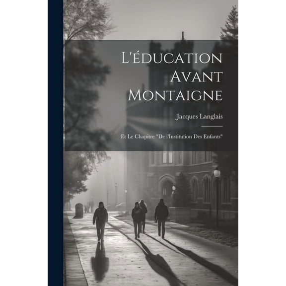 L'Ã©ducation avant Montaigne: Et le chapitre "De l'Institution des Enfants", (Paperback)
