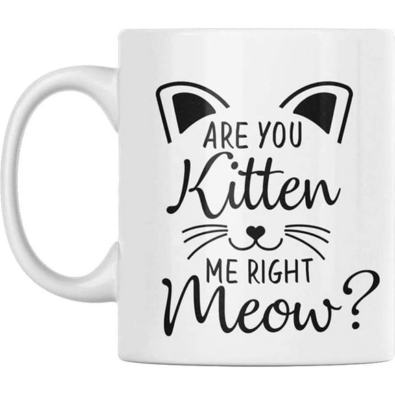 Are You Kitten Me Right Meow - Unique Cat Mug - Cat Lover Mug - Ceramic Cup - Cat Decor - Cat Gifts - Microwave and Dishwasher Safe - Holds up to 11oz.
