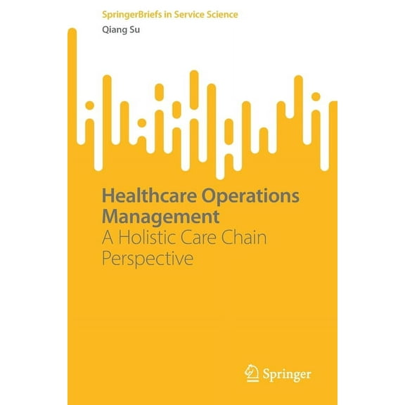 Springerbriefs in Service Science Healthcare Operations Management: A Holistic Care Chain Perspective, (Paperback)