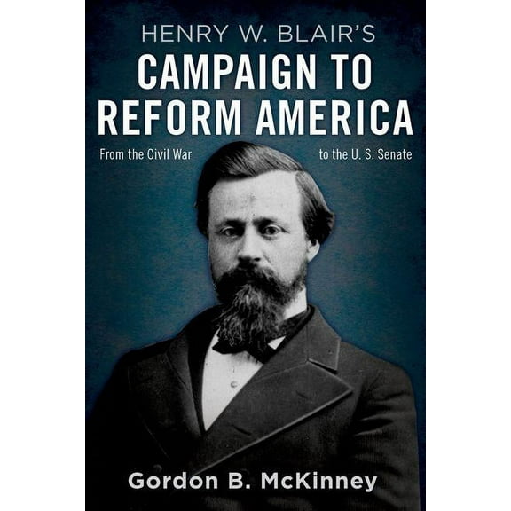 Henry W. Blair's Campaign to Reform America: From the Civil War to the U.S. Senate, (Hardcover)