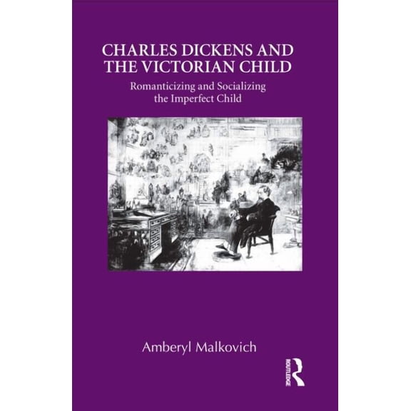 Children's Literature and Culture Charles Dickens and the Victorian Child: Romanticizing and Socializing the Imperfect Child, (Hardcover)