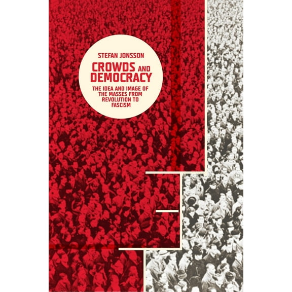 Columbia Themes in Philosophy, Social Cr Crowds and Democracy: The Idea and Image of the Masses from Revolution to Fascism, (Hardcover)